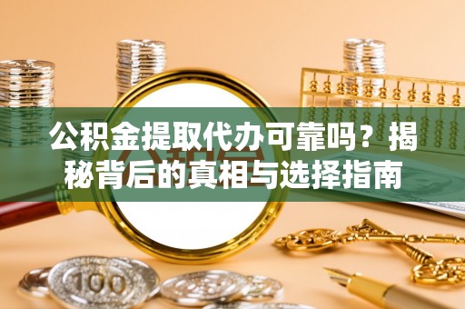禹会公积金提取代办可靠吗？揭秘背后的真相与选择指南