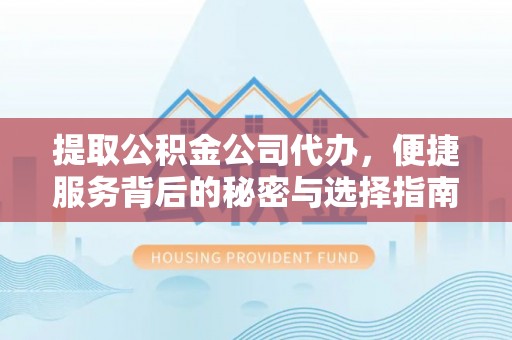 禹会提取公积金公司代办，便捷服务背后的秘密与选择指南
