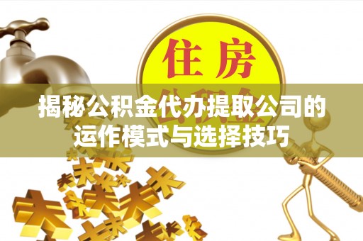禹会揭秘公积金代办提取公司的运作模式与选择技巧
