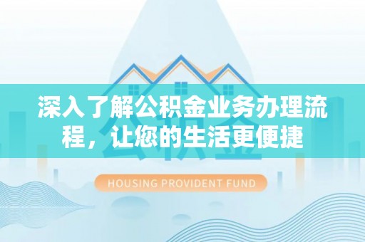 禹会深入了解公积金业务办理流程，让您的生活更便捷