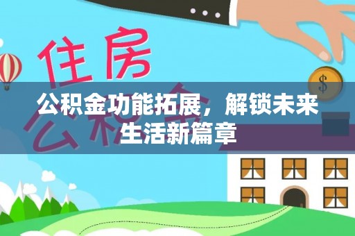 禹会公积金功能拓展，解锁未来生活新篇章
