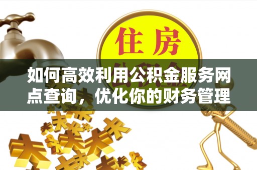 禹会如何高效利用公积金服务网点查询，优化你的财务管理
