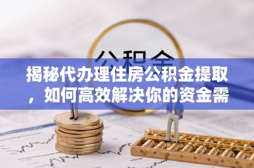 禹会揭秘代办理住房公积金提取，如何高效解决你的资金需求