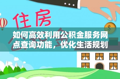 禹会如何高效利用公积金服务网点查询功能，优化生活规划