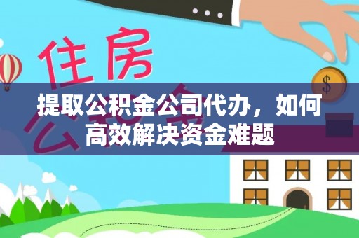 禹会提取公积金公司代办，如何高效解决资金难题