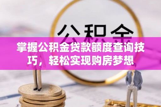 禹会掌握公积金贷款额度查询技巧，轻松实现购房梦想