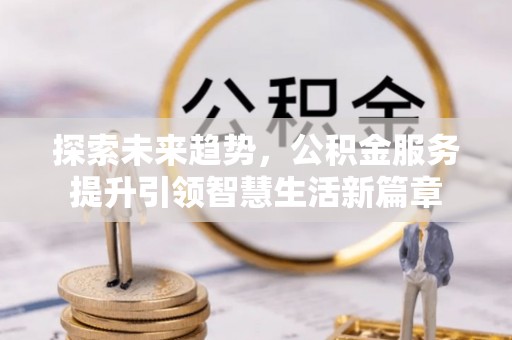 禹会探索未来趋势，公积金服务提升引领智慧生活新篇章