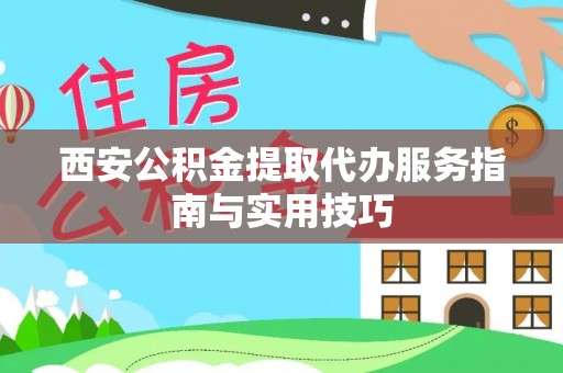 禹会西安公积金提取代办服务指南与实用技巧