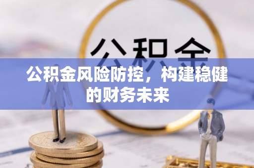 禹会公积金风险防控，构建稳健的财务未来