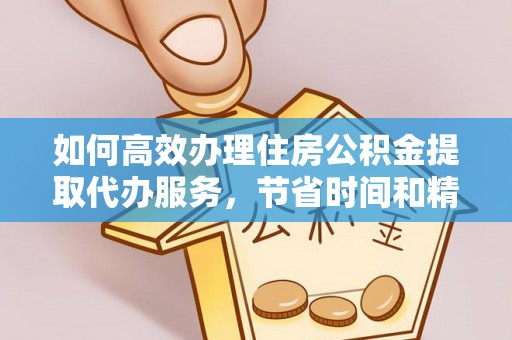 禹会如何高效办理住房公积金提取代办服务，节省时间和精力