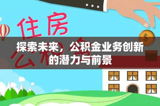禹会探索未来，公积金业务创新的潜力与前景