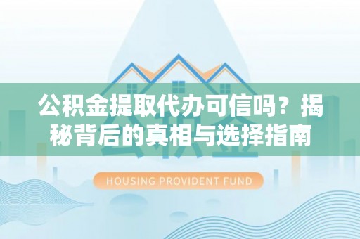 禹会公积金提取代办可信吗？揭秘背后的真相与选择指南