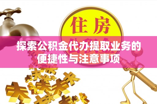 禹会探索公积金代办提取业务的便捷性与注意事项