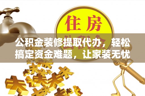 禹会公积金装修提取代办，轻松搞定资金难题，让家装无忧