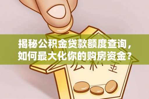 禹会揭秘公积金贷款额度查询，如何最大化你的购房资金？