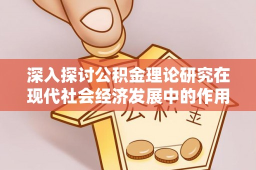 禹会深入探讨公积金理论研究在现代社会经济发展中的作用与前景