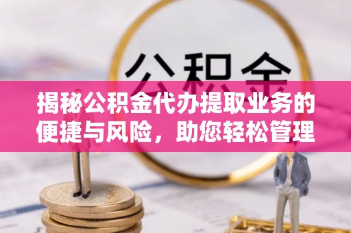 禹会揭秘公积金代办提取业务的便捷与风险，助您轻松管理财务