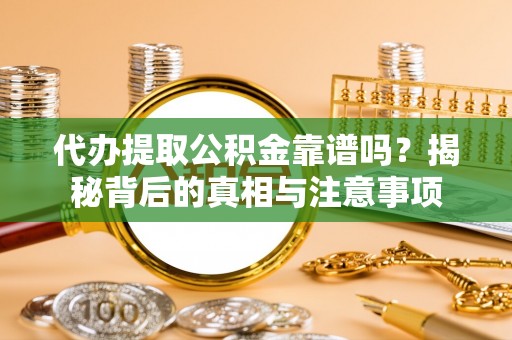 禹会代办提取公积金靠谱吗？揭秘背后的真相与注意事项