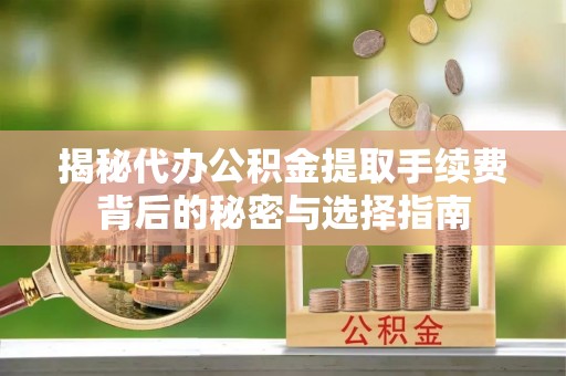 禹会揭秘代办公积金提取手续费背后的秘密与选择指南
