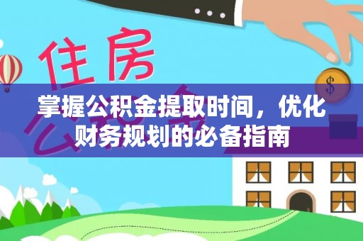 禹会掌握公积金提取时间，优化财务规划的必备指南