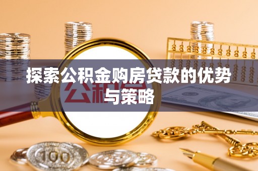 禹会探索公积金购房贷款的优势与策略