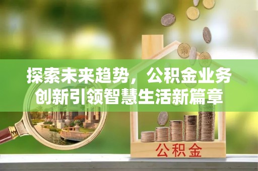 禹会探索未来趋势，公积金业务创新引领智慧生活新篇章