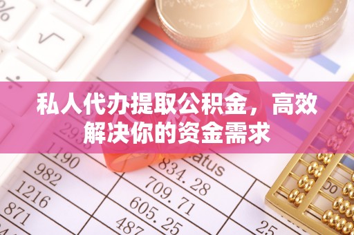 禹会私人代办提取公积金，高效解决你的资金需求