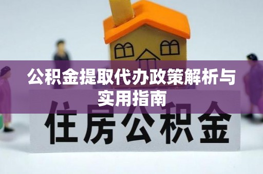 禹会公积金提取代办政策解析与实用指南