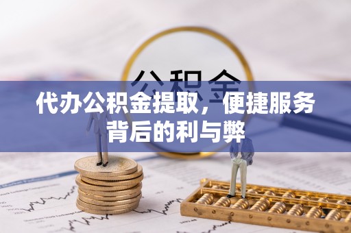 禹会代办公积金提取，便捷服务背后的利与弊