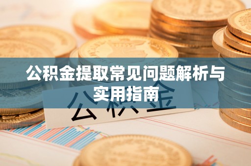 禹会公积金提取常见问题解析与实用指南