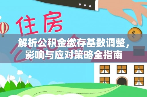 禹会解析公积金缴存基数调整，影响与应对策略全指南