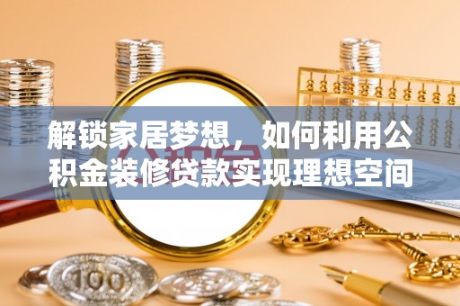 禹会解锁家居梦想，如何利用公积金装修贷款实现理想空间