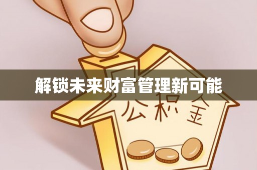 禹会解锁未来财富管理新可能