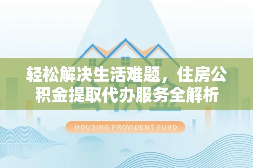 禹会轻松解决生活难题，住房公积金提取代办服务全解析