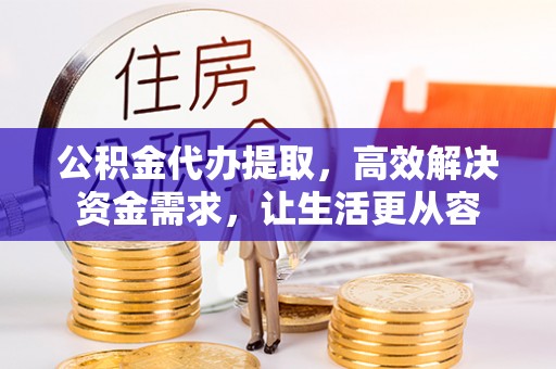 禹会公积金代办提取，高效解决资金需求，让生活更从容