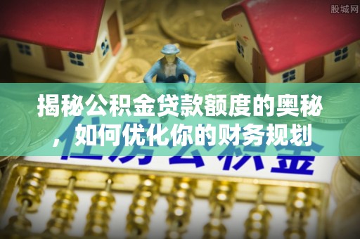 禹会揭秘公积金贷款额度的奥秘，如何优化你的财务规划