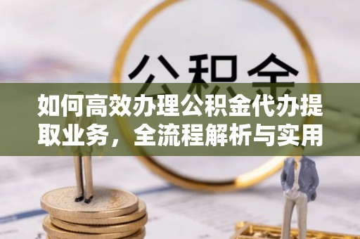 禹会如何高效办理公积金代办提取业务，全流程解析与实用技巧