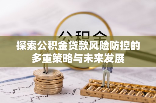 禹会探索公积金贷款风险防控的多重策略与未来发展
