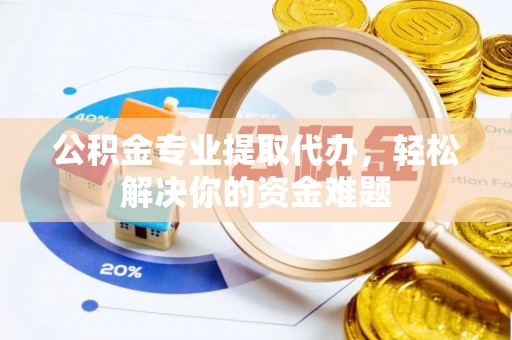 禹会公积金专业提取代办，轻松解决你的资金难题