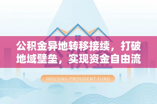 禹会公积金异地转移接续，打破地域壁垒，实现资金自由流动