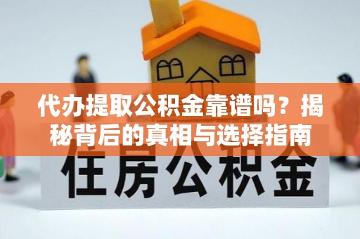 禹会代办提取公积金靠谱吗？揭秘背后的真相与选择指南