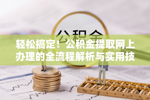 禹会轻松搞定！公积金提取网上办理的全流程解析与实用技巧
