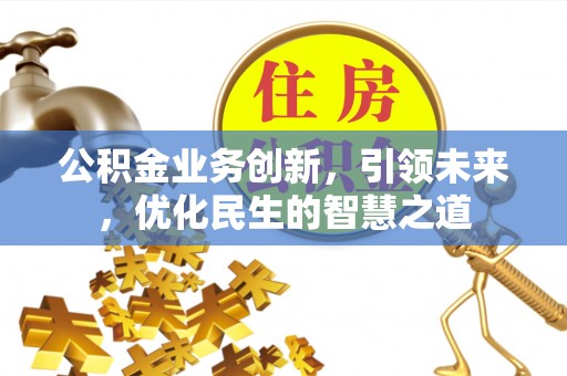 禹会公积金业务创新，引领未来，优化民生的智慧之道