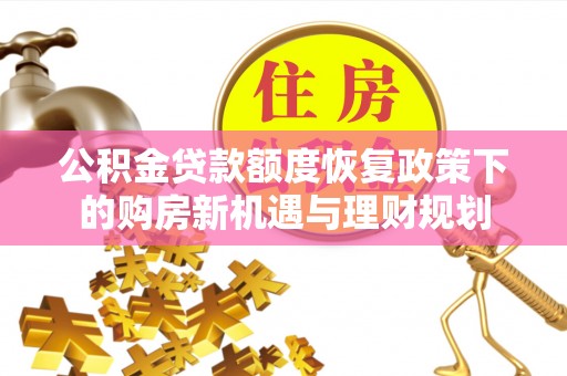 禹会公积金贷款额度恢复政策下的购房新机遇与理财规划