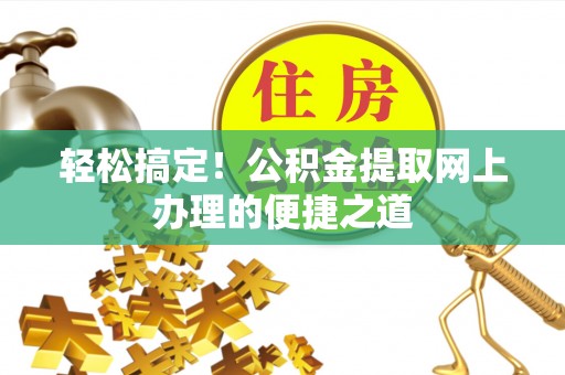 禹会轻松搞定！公积金提取网上办理的便捷之道