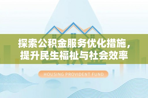 禹会探索公积金服务优化措施，提升民生福祉与社会效率