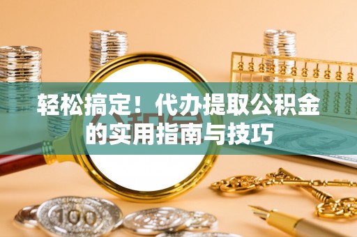 禹会轻松搞定！代办提取公积金的实用指南与技巧
