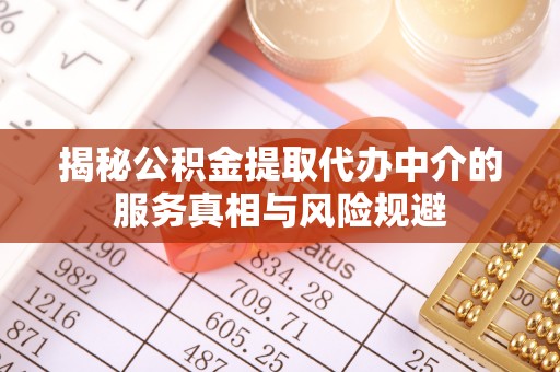 禹会揭秘公积金提取代办中介的服务真相与风险规避