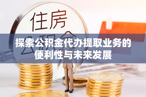 禹会探索公积金代办提取业务的便利性与未来发展
