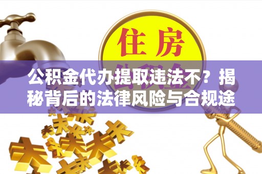 禹会公积金代办提取违法不？揭秘背后的法律风险与合规途径